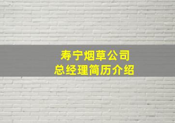 寿宁烟草公司总经理简历介绍