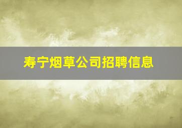 寿宁烟草公司招聘信息