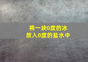 将一块0度的冰放入0度的盐水中