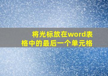 将光标放在word表格中的最后一个单元格