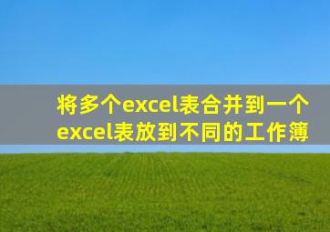 将多个excel表合并到一个excel表放到不同的工作簿