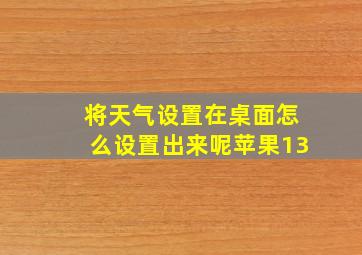 将天气设置在桌面怎么设置出来呢苹果13