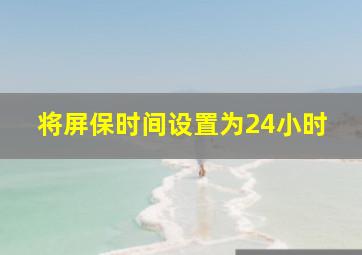 将屏保时间设置为24小时