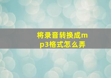 将录音转换成mp3格式怎么弄