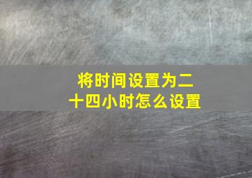 将时间设置为二十四小时怎么设置