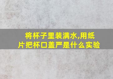 将杯子里装满水,用纸片把杯口盖严是什么实验