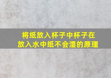 将纸放入杯子中杯子在放入水中纸不会湿的原理