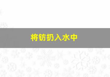 将钫扔入水中