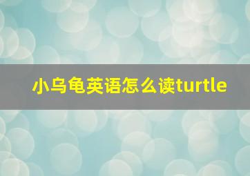 小乌龟英语怎么读turtle