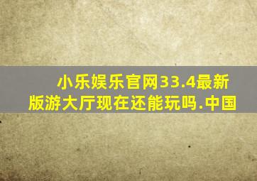 小乐娱乐官网33.4最新版游大厅现在还能玩吗.中国