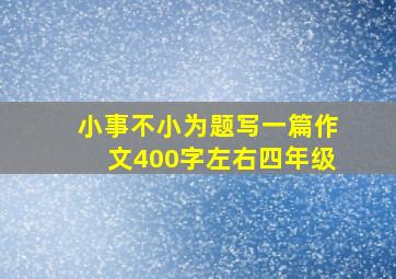 小事不小为题写一篇作文400字左右四年级