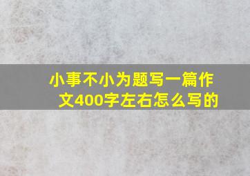 小事不小为题写一篇作文400字左右怎么写的