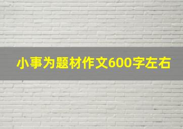 小事为题材作文600字左右