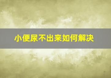 小便尿不出来如何解决