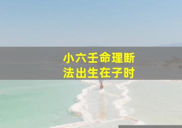 小六壬命理断法出生在子时