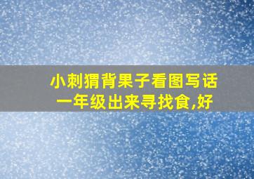 小刺猬背果子看图写话一年级出来寻找食,好