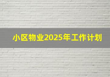 小区物业2025年工作计划