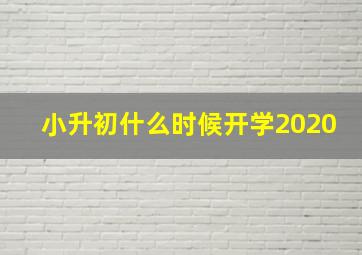 小升初什么时候开学2020