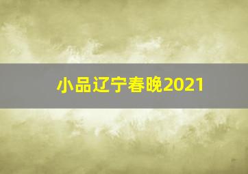 小品辽宁春晚2021