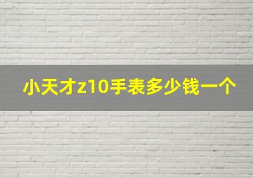 小天才z10手表多少钱一个