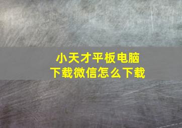 小天才平板电脑下载微信怎么下载