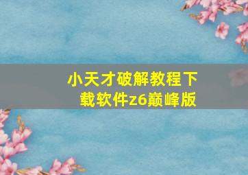 小天才破解教程下载软件z6巅峰版