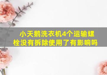 小天鹅洗衣机4个运输螺栓没有拆除使用了有影响吗