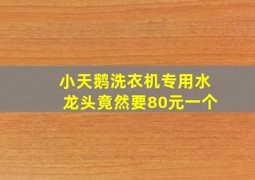 小天鹅洗衣机专用水龙头竟然要80元一个