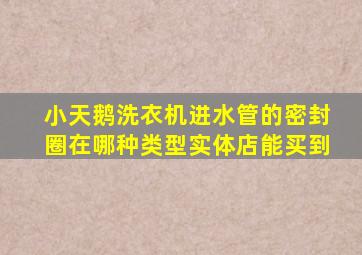 小天鹅洗衣机进水管的密封圈在哪种类型实体店能买到