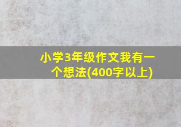 小学3年级作文我有一个想法(400字以上)