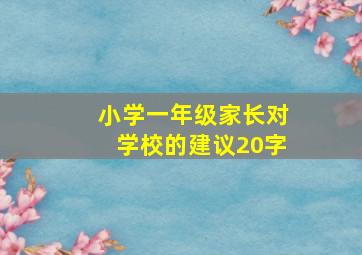 小学一年级家长对学校的建议20字