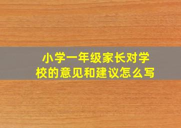 小学一年级家长对学校的意见和建议怎么写