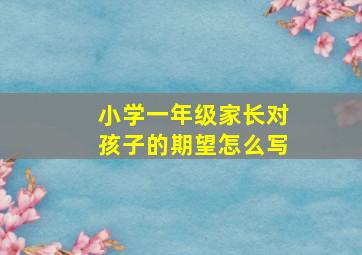 小学一年级家长对孩子的期望怎么写