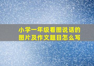 小学一年级看图说话的图片及作文题目怎么写