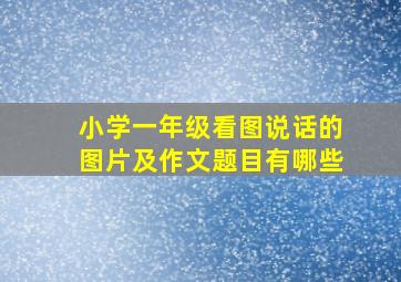 小学一年级看图说话的图片及作文题目有哪些