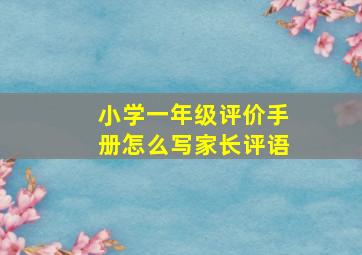 小学一年级评价手册怎么写家长评语