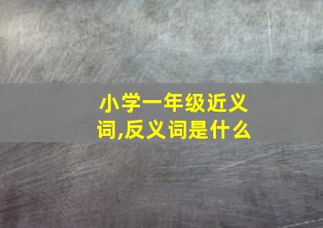 小学一年级近义词,反义词是什么