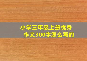 小学三年级上册优秀作文300字怎么写的