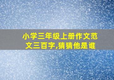 小学三年级上册作文范文三百字,猜猜他是谁