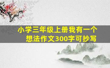 小学三年级上册我有一个想法作文300字可抄写