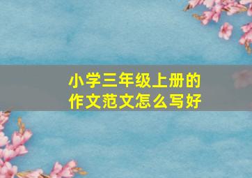 小学三年级上册的作文范文怎么写好