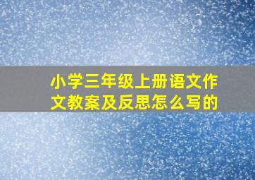 小学三年级上册语文作文教案及反思怎么写的