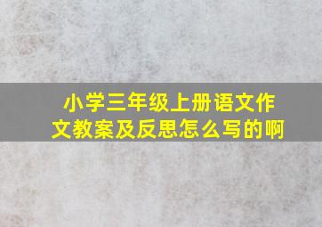 小学三年级上册语文作文教案及反思怎么写的啊