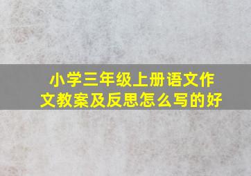 小学三年级上册语文作文教案及反思怎么写的好