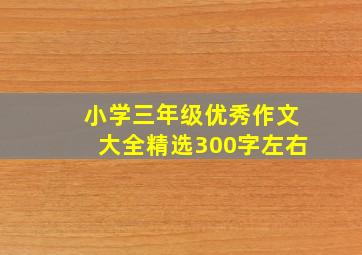 小学三年级优秀作文大全精选300字左右