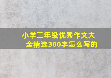 小学三年级优秀作文大全精选300字怎么写的