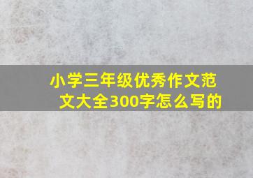 小学三年级优秀作文范文大全300字怎么写的