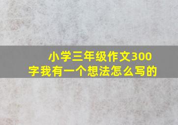 小学三年级作文300字我有一个想法怎么写的