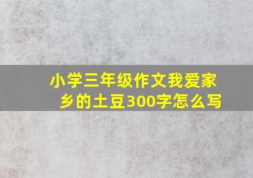 小学三年级作文我爱家乡的土豆300字怎么写