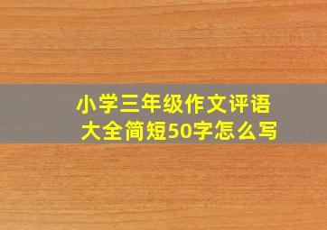 小学三年级作文评语大全简短50字怎么写